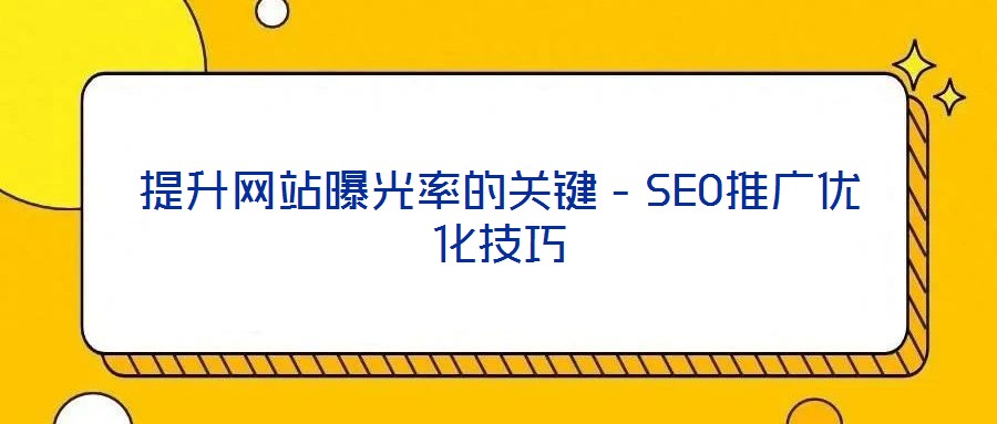 提升網(wǎng)站曝光率的關(guān)鍵－SEO推廣優(yōu)化技巧