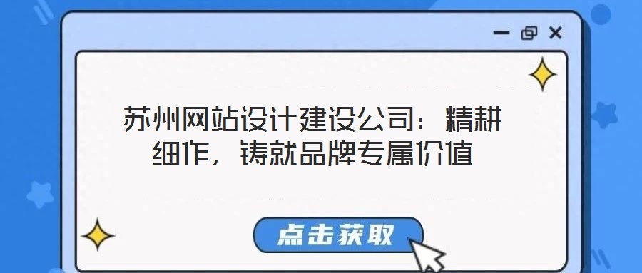 蘇州網(wǎng)站設(shè)計建設(shè)公司：精耕細作，鑄就品牌專屬價值