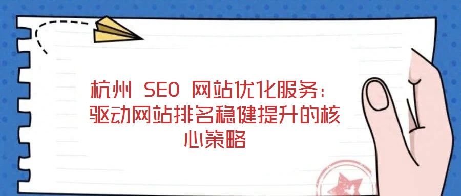 杭州 SEO 網(wǎng)站優(yōu)化服務(wù):驅(qū)動(dòng)網(wǎng)站排名穩(wěn)健提升的核心策略