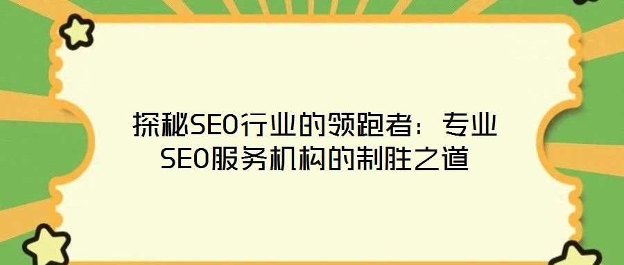 探秘SEO行業(yè)的領跑者：專業(yè)SEO服務機構的制勝之道