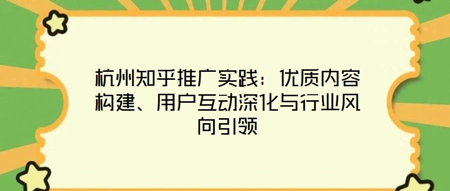 杭州知乎推廣實踐：優(yōu)質內容構建、用戶互動深化與行業(yè)風向引領