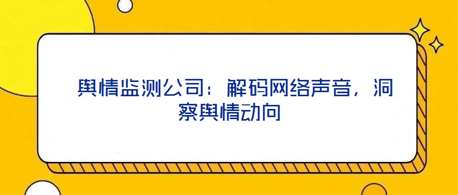  輿情監(jiān)測公司：解碼網(wǎng)絡(luò)聲音，洞察輿情動(dòng)向