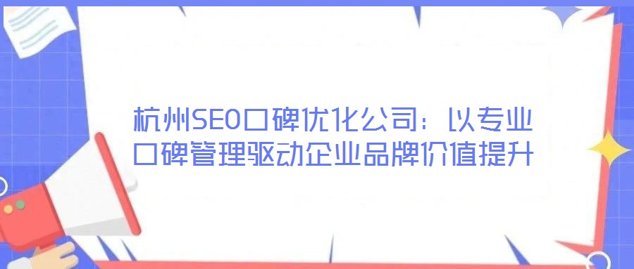 杭州SEO口碑優(yōu)化公司：以專業(yè)口碑管理驅(qū)動(dòng)企業(yè)品牌價(jià)值提升