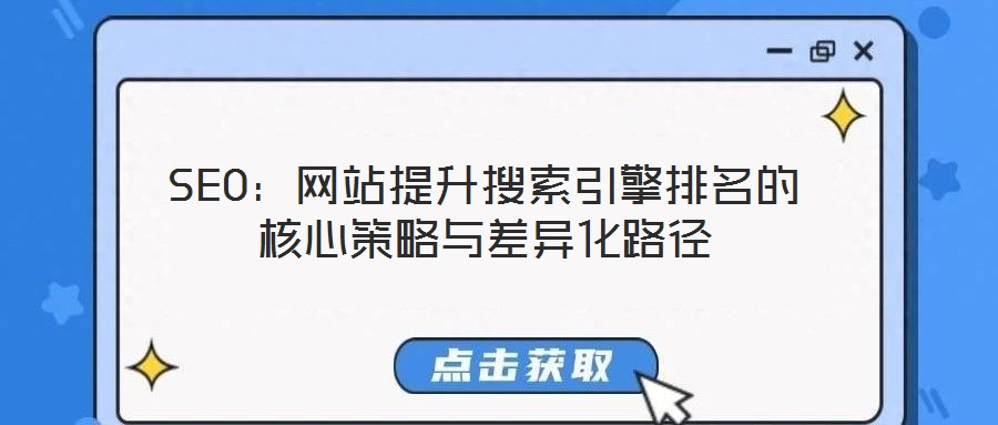 SEO：網(wǎng)站提升搜索引擎排名的核心策略與差異化路徑