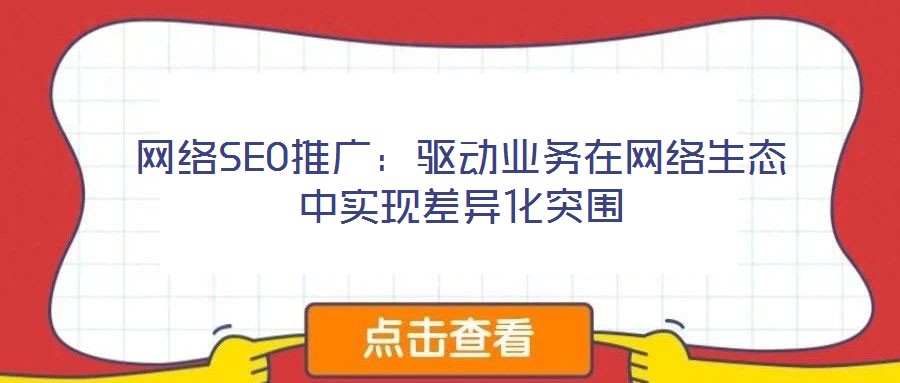 網(wǎng)絡(luò)SEO推廣：驅(qū)動業(yè)務(wù)在網(wǎng)絡(luò)生態(tài)中實現(xiàn)差異化突圍