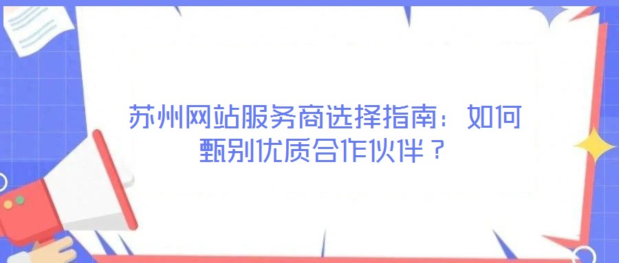 蘇州網(wǎng)站服務商選擇指南：如何甄別優(yōu)質(zhì)合作伙伴？