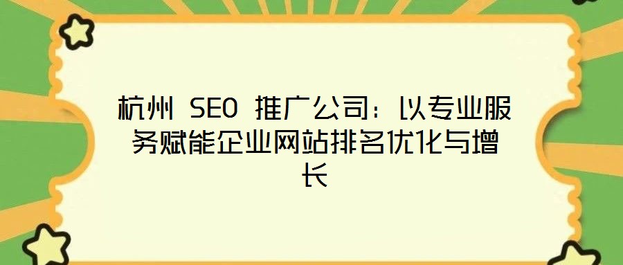 杭州 SEO 推廣公司：以專業(yè)服務(wù)賦能企業(yè)網(wǎng)站排名優(yōu)化與增長(zhǎng)
