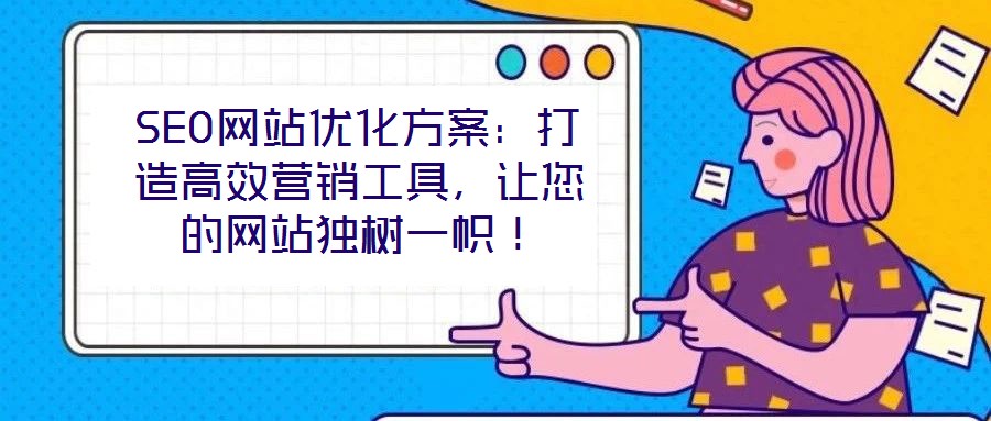 SEO網(wǎng)站優(yōu)化方案：打造高效營銷工具，讓您的網(wǎng)站獨樹一幟！
