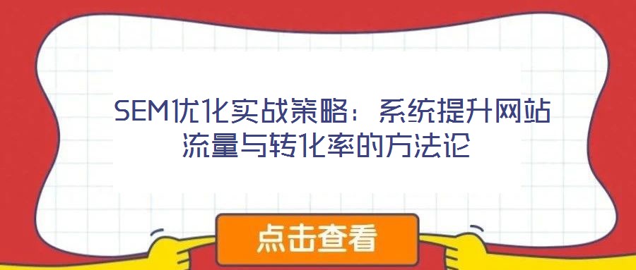  SEM優(yōu)化實(shí)戰(zhàn)策略：系統(tǒng)提升網(wǎng)站流量與轉(zhuǎn)化率的方法論
