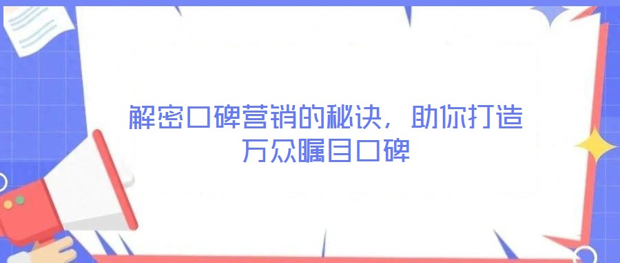 解密口碑營(yíng)銷的秘訣，助你打造萬(wàn)眾矚目口碑