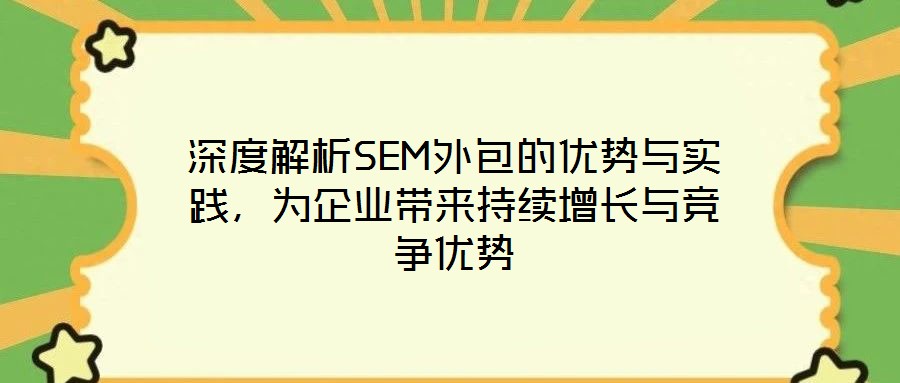 深度解析SEM外包的優(yōu)勢與實踐，為企業(yè)帶來持續(xù)增長與競爭優(yōu)勢