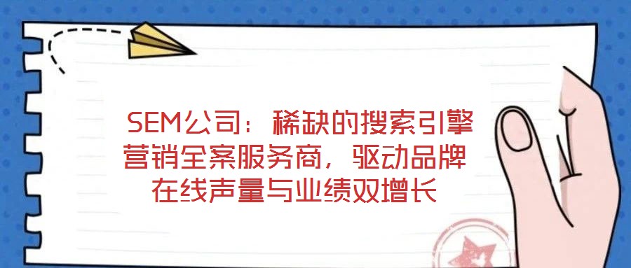 SEM公司：稀缺的搜索引擎營銷全案服務商，驅動品牌在線聲量與業(yè)績雙增長