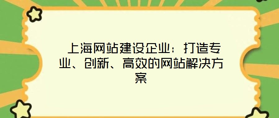 上海網(wǎng)站建設(shè)企業(yè)：打造專業(yè)、創(chuàng)新、高效的網(wǎng)站解決方案
