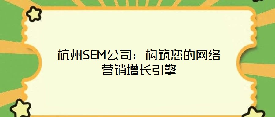 杭州SEM公司：構(gòu)筑您的網(wǎng)絡(luò)營銷增長引擎