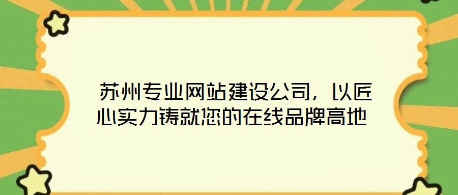  蘇州專業(yè)網(wǎng)站建設(shè)公司，以匠心實(shí)力鑄就您的在線品牌高地