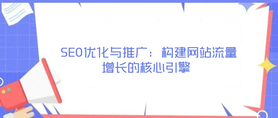  SEO優(yōu)化與推廣：構建網站流量增長的核心引擎