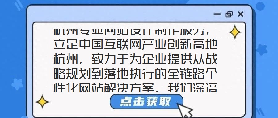 杭州專業(yè)網(wǎng)站設(shè)計制作服務(wù)，立足中國互聯(lián)網(wǎng)產(chǎn)業(yè)創(chuàng)新高地杭州，致力于為企業(yè)提供從戰(zhàn)略規(guī)劃到落地執(zhí)行的全鏈路個性化網(wǎng)站解決方案。我們深諳網(wǎng)站作為企業(yè)數(shù)字化轉(zhuǎn)型核心載體