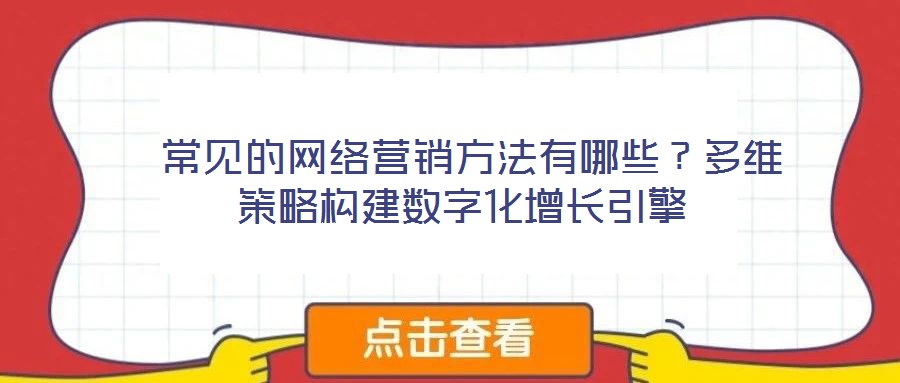  常見的網絡營銷方法有哪些？多維策略構建數(shù)字化增長引擎