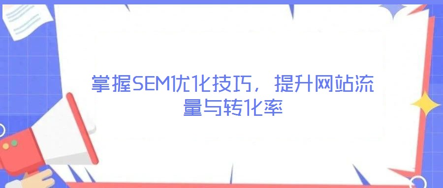 掌握SEM優(yōu)化技巧，提升網(wǎng)站流量與轉(zhuǎn)化率