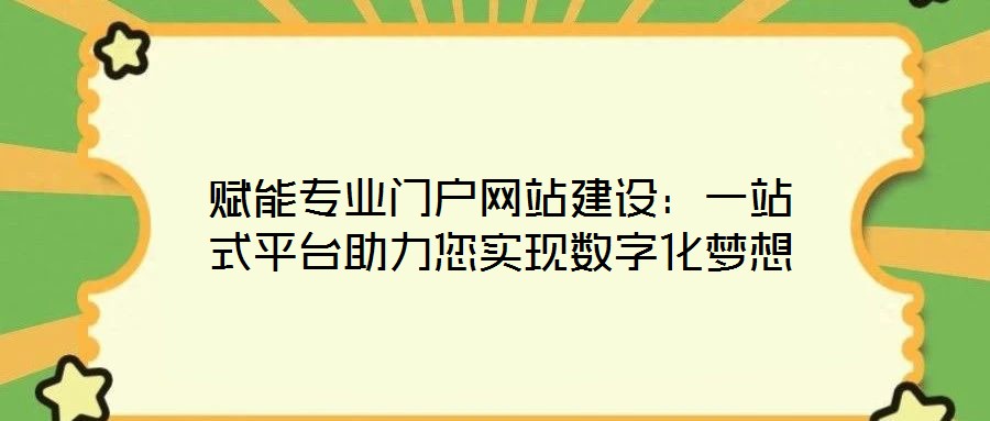 賦能專業(yè)門戶網(wǎng)站建設(shè)：一站式平臺(tái)助力您實(shí)現(xiàn)數(shù)字化夢(mèng)想