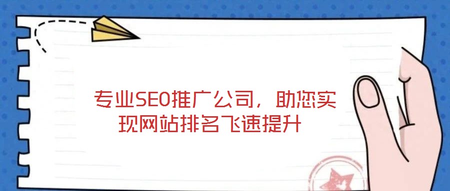  專業(yè)SEO推廣公司，助您實(shí)現(xiàn)網(wǎng)站排名飛速提升