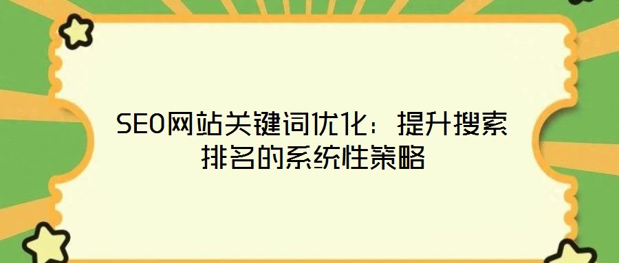 SEO網(wǎng)站關(guān)鍵詞優(yōu)化:提升搜索排名的系統(tǒng)性策略
