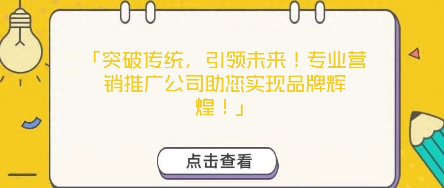 「突破傳統(tǒng)，引領(lǐng)未來！專業(yè)營銷推廣公司助您實現(xiàn)品牌輝煌！」