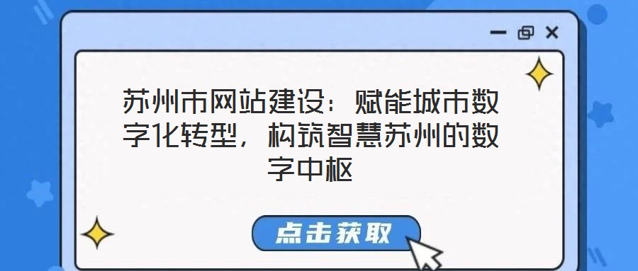 蘇州市網(wǎng)站建設(shè)：賦能城市數(shù)字化轉(zhuǎn)型，構(gòu)筑智慧蘇州的數(shù)字中樞