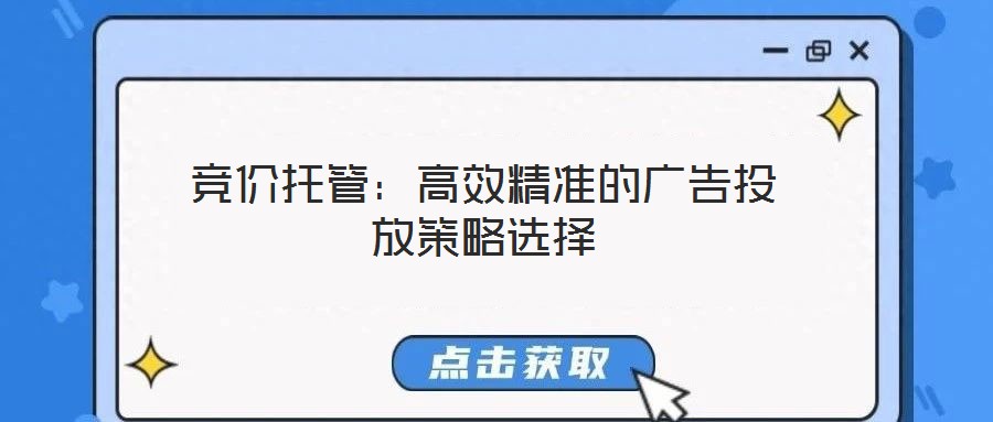 競價(jià)托管：高效精準(zhǔn)的廣告投放策略選擇
