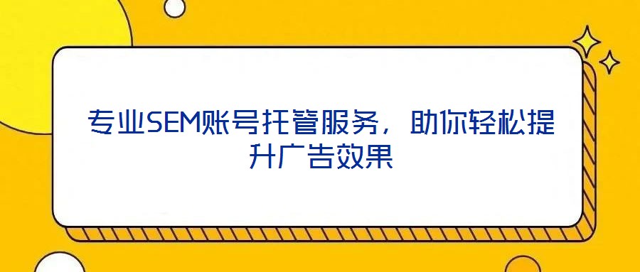 專業(yè)SEM賬號托管服務，助你輕松提升廣告效果