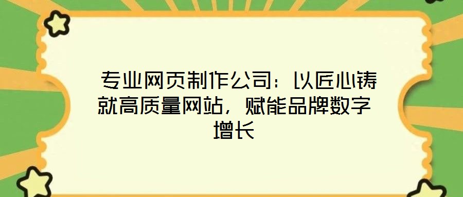  專業(yè)網(wǎng)頁制作公司：以匠心鑄就高質(zhì)量網(wǎng)站，賦能品牌數(shù)字增長