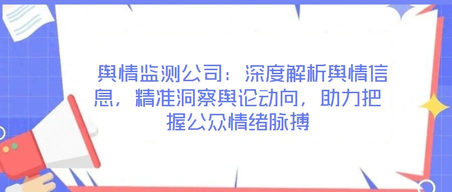  輿情監(jiān)測公司：深度解析輿情信息，精準洞察輿論動向，助力把握公眾情緒脈搏
