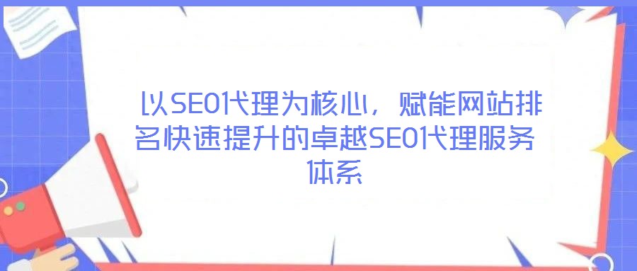  以SEO代理為核心，賦能網(wǎng)站排名快速提升的卓越SEO代理服務(wù)體系