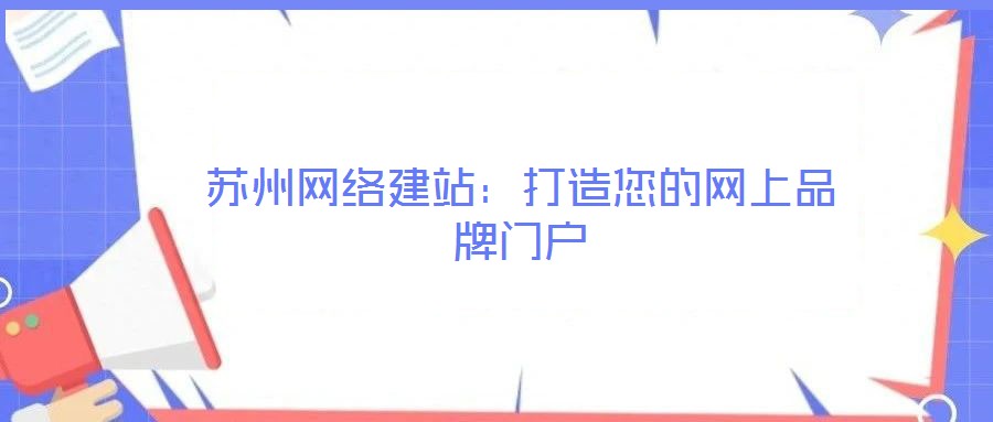 蘇州網(wǎng)絡(luò)建站：打造您的網(wǎng)上品牌門(mén)戶(hù)