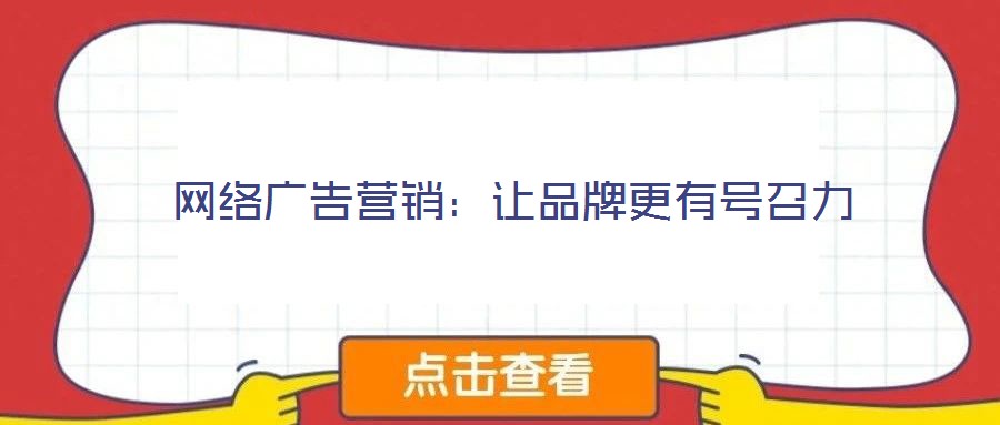 網(wǎng)絡(luò)廣告營銷：讓品牌更有號召力