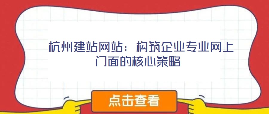  杭州建站網(wǎng)站：構(gòu)筑企業(yè)專業(yè)網(wǎng)上門面的核心策略
