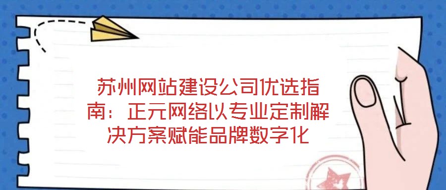 蘇州網(wǎng)站建設(shè)公司優(yōu)選指南：正元網(wǎng)絡(luò)以專業(yè)定制解決方案賦能品牌數(shù)字化