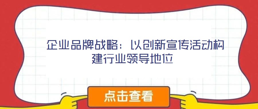  企業(yè)品牌戰(zhàn)略：以創(chuàng)新宣傳活動(dòng)構(gòu)建行業(yè)領(lǐng)導(dǎo)地位