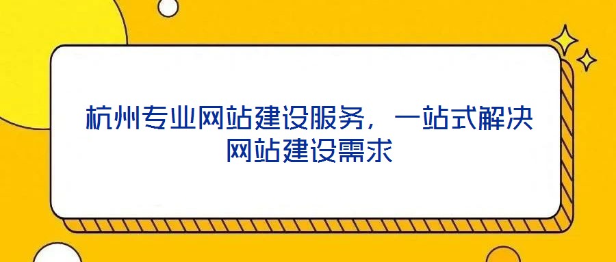 杭州專業(yè)網(wǎng)站建設(shè)服務(wù)，一站式解決網(wǎng)站建設(shè)需求