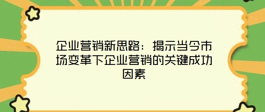 企業(yè)營銷新思路：揭示當今市場變革下企業(yè)營銷的關鍵成功因素