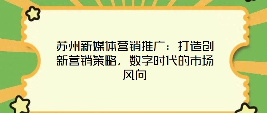 蘇州新媒體營銷推廣：打造創(chuàng)新營銷策略，數(shù)字時(shí)代的市場風(fēng)向