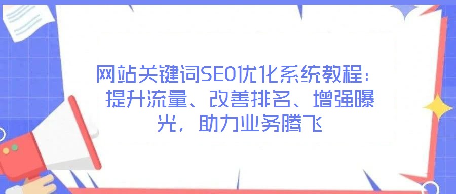 網(wǎng)站關(guān)鍵詞SEO優(yōu)化系統(tǒng)教程：提升流量、改善排名、增強(qiáng)曝光，助力業(yè)務(wù)騰飛