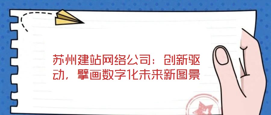 蘇州建站網(wǎng)絡(luò)公司：創(chuàng)新驅(qū)動(dòng)，擘畫數(shù)字化未來新圖景