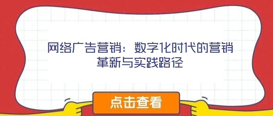網(wǎng)絡(luò)廣告營銷：數(shù)字化時代的營銷革新與實踐路徑