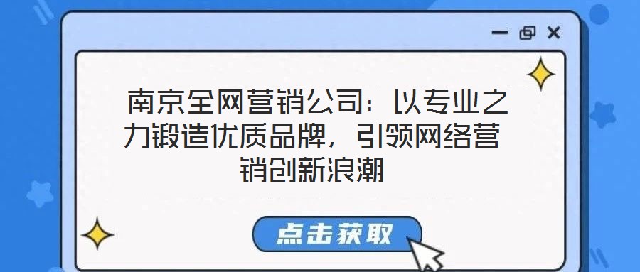  南京全網(wǎng)營銷公司：以專業(yè)之力鍛造優(yōu)質(zhì)品牌，引領(lǐng)網(wǎng)絡(luò)營銷創(chuàng)新浪潮