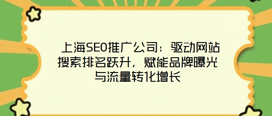  上海SEO推廣公司：驅(qū)動網(wǎng)站搜索排名躍升，賦能品牌曝光與流量轉(zhuǎn)化增長