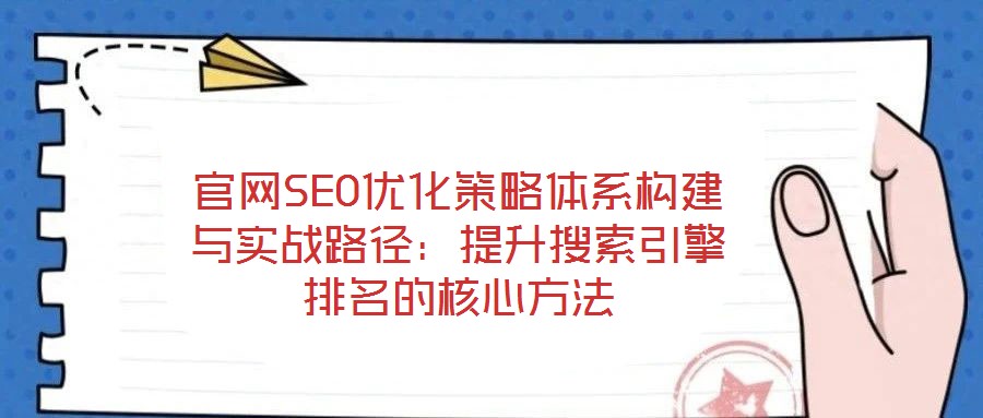 官網(wǎng)SEO優(yōu)化策略體系構(gòu)建與實戰(zhàn)路徑：提升搜索引擎排名的核心方法