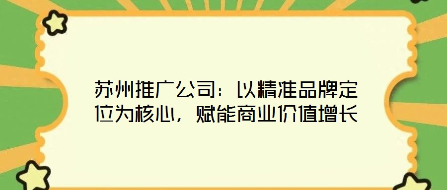蘇州推廣公司：以精準(zhǔn)品牌定位為核心，賦能商業(yè)價(jià)值增長
