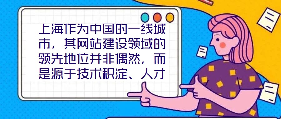 上海作為中國(guó)的一線城市，其網(wǎng)站建設(shè)領(lǐng)域的領(lǐng)先地位并非偶然，而是源于技術(shù)積淀、人才集聚、政策引導(dǎo)與國(guó)際視野的多維度協(xié)同效應(yīng)。這座城市的數(shù)字生態(tài)活力，為網(wǎng)站建設(shè)注入