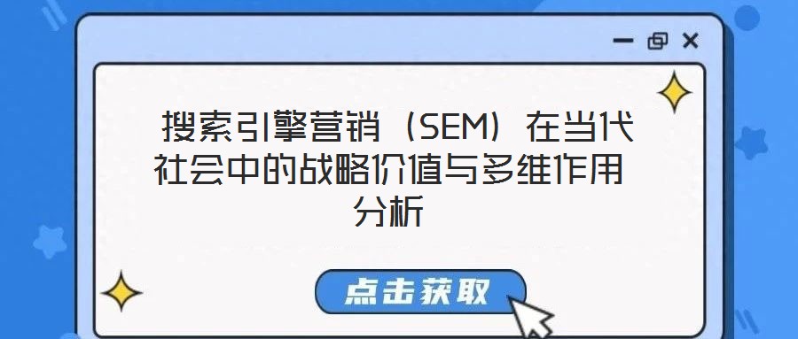  搜索引擎營銷（SEM）在當(dāng)代社會(huì)中的戰(zhàn)略價(jià)值與多維作用分析